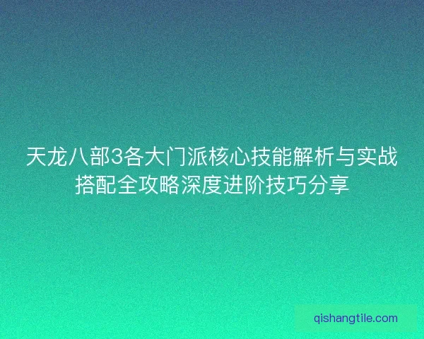 天龙八部3各大门派核心技能解析与实战搭配全攻略深度进阶技巧分享