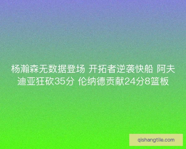杨瀚森无数据登场 开拓者逆袭快船 阿夫迪亚狂砍35分 伦纳德贡献24分8篮板