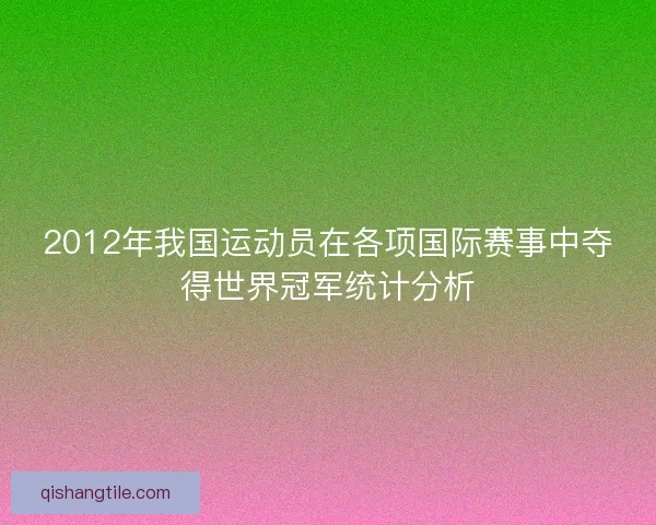 2012年我国运动员在各项国际赛事中夺得世界冠军统计分析