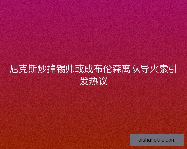 尼克斯炒掉锡帅或成布伦森离队导火索引发热议
