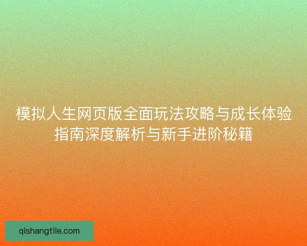 模拟人生网页版全面玩法攻略与成长体验指南深度解析与新手进阶秘籍