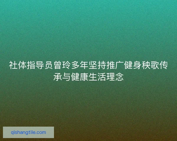 社体指导员曾玲多年坚持推广健身秧歌传承与健康生活理念